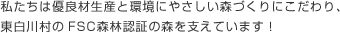私たちは優良材生産と環境にやさしい森づくりにこだわり、東白川村のFSC森林認証の森を支えています！
