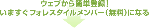 ウェブから簡単登録！いますぐフォレスタイルメンバー（無料）になる