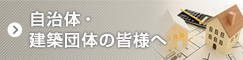 自治体・建築団体の皆様へ